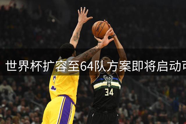 世界杯扩容至64队方案即将启动可行性评估
