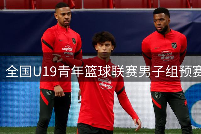 全国U19青年篮球联赛男子组预赛将于8月3日至9日举行