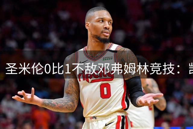 圣米伦0比1不敌邓弗姆林竞技：凯恩点球绝杀 双方携手晋级苏联杯16强