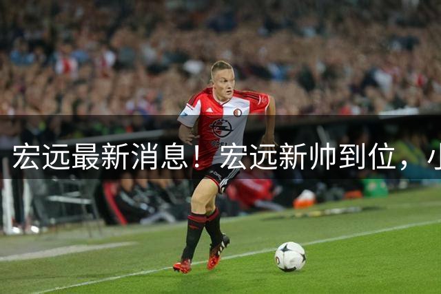 宏远最新消息！宏远新帅到位，小陈总留人失败，威姆斯首谈杜锋下课！