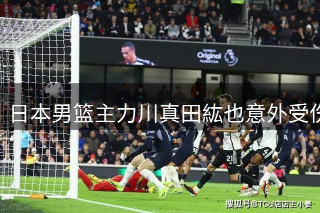 日本男篮主力川真田紘也意外受伤，休战三月影响备战计划