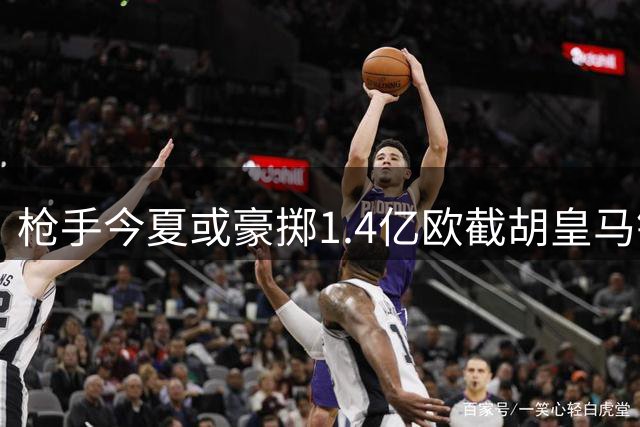枪手今夏或豪掷1.4亿欧截胡皇马锋线王牌 续约僵局引爆转会市场