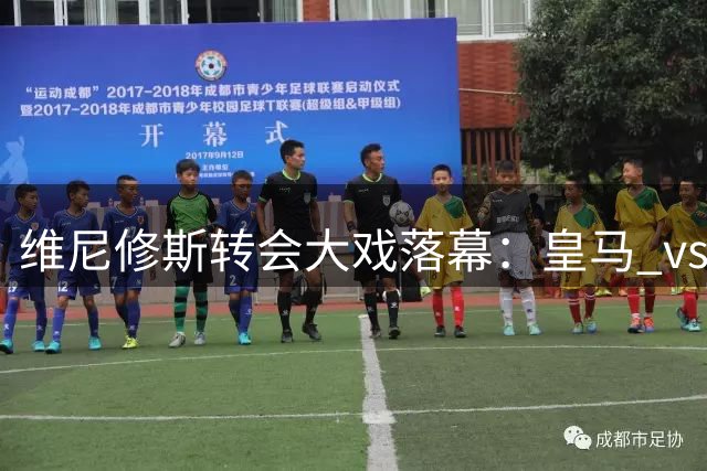 维尼修斯转会大戏落幕：皇马 vs 阿森纳，谁将赢得巴西巨星青睐？