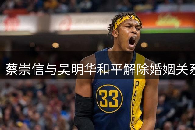 蔡崇信与吴明华和平解除婚姻关系 双方将维持商业伙伴身份