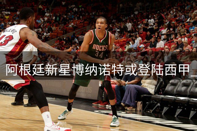 阿根廷新星博纳诺特或登陆西甲 埃尔切提出租借邀约