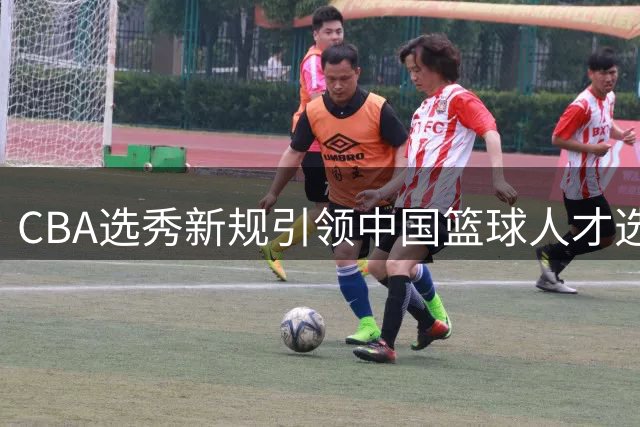 CBA选秀新规引领中国篮球人才选拔新浪潮
